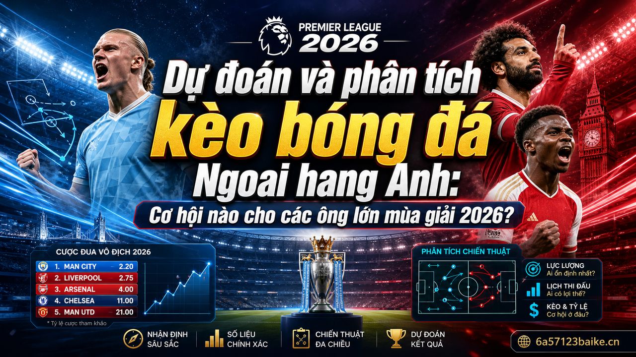 Dự đoán và phân tích kèo bóng đá Ngoại hạng Anh: Cơ hội nào cho các ông lớn mùa giải 2026?